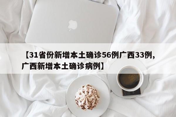 【31省份新增本土确诊56例广西33例,广西新增本土确诊病例】