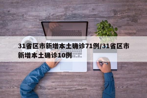 31省区市新增本土确诊71例/31省区市新增本土确诊10例