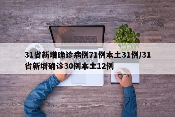 31省新增确诊病例71例本土31例/31省新增确诊30例本土12例