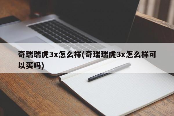 奇瑞瑞虎3x怎么样(奇瑞瑞虎3x怎么样可以买吗)