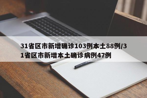 31省区市新增确诊103例本土88例/31省区市新增本土确诊病例47例