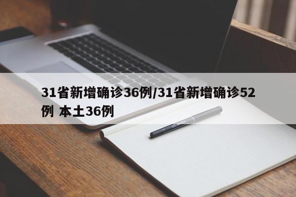 31省新增确诊36例/31省新增确诊52例 本土36例