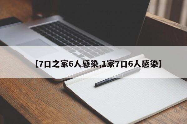 【7口之家6人感染,1家7口6人感染】
