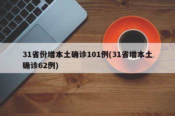 31省份增本土确诊101例(31省增本土确诊62例)