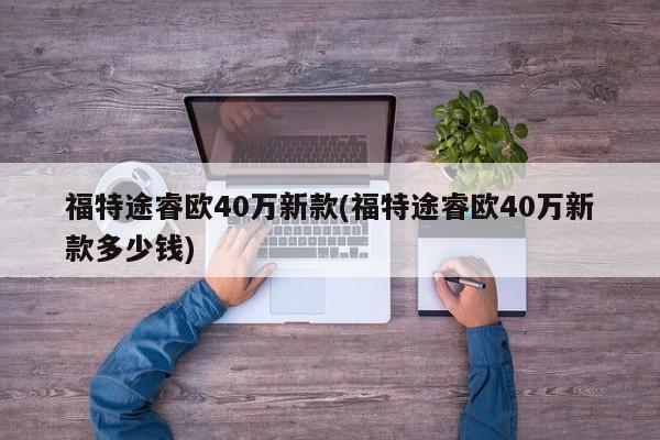 福特途睿欧40万新款(福特途睿欧40万新款多少钱)