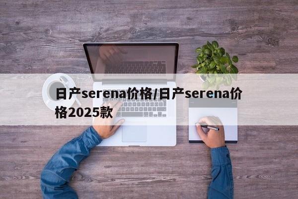 日产serena价格/日产serena价格2025款