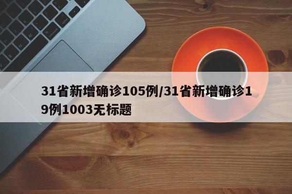 31省新增确诊105例/31省新增确诊19例1003无标题