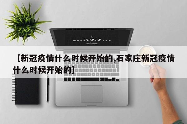 【新冠疫情什么时候开始的,石家庄新冠疫情什么时候开始的】