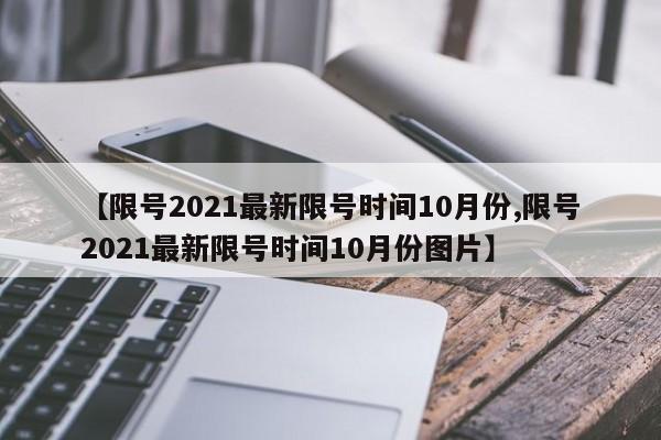 【限号2021最新限号时间10月份,限号2021最新限号时间10月份图片】