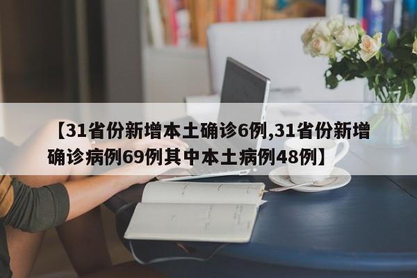 【31省份新增本土确诊6例,31省份新增确诊病例69例其中本土病例48例】