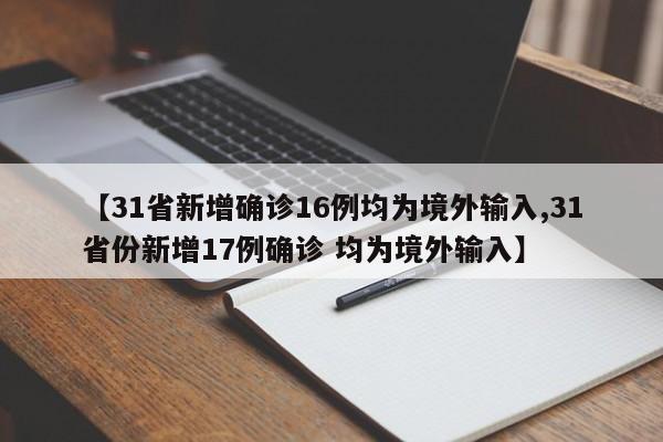 【31省新增确诊16例均为境外输入,31省份新增17例确诊 均为境外输入】