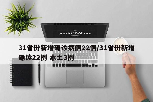31省份新增确诊病例22例/31省份新增确诊22例 本土3例