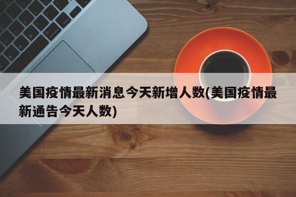 美国疫情最新消息今天新增人数(美国疫情最新通告今天人数)
