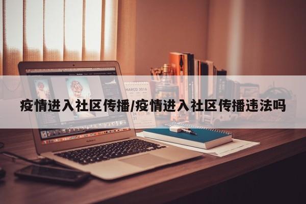 疫情进入社区传播/疫情进入社区传播违法吗