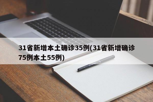 31省新增本土确诊35例(31省新增确诊75例本土55例)