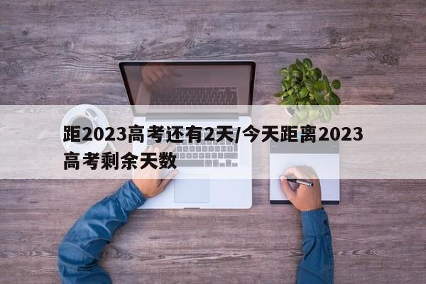 距2023高考还有2天/今天距离2023高考剩余天数