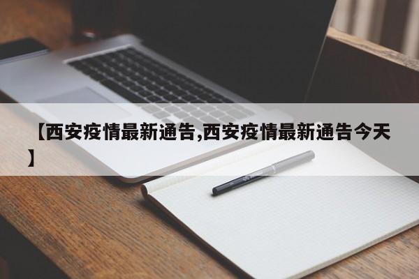 【西安疫情最新通告,西安疫情最新通告今天】