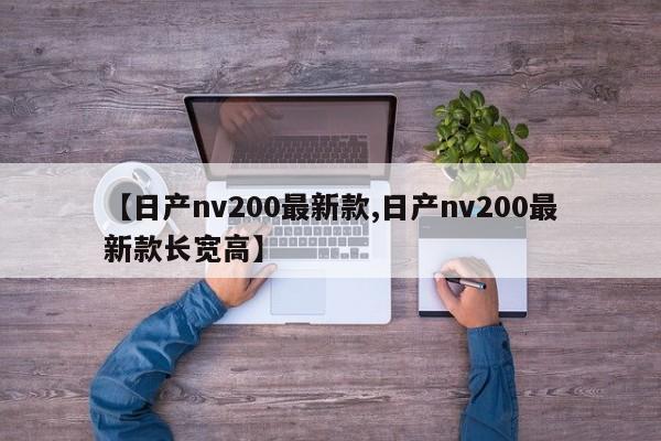 【日产nv200最新款,日产nv200最新款长宽高】