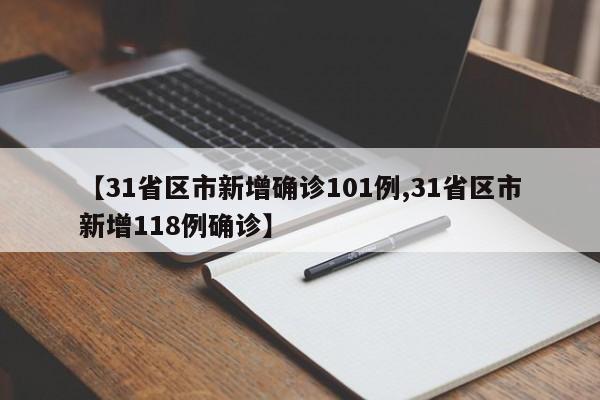 【31省区市新增确诊101例,31省区市新增118例确诊】