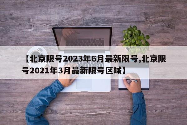 【北京限号2023年6月最新限号,北京限号2021年3月最新限号区域】