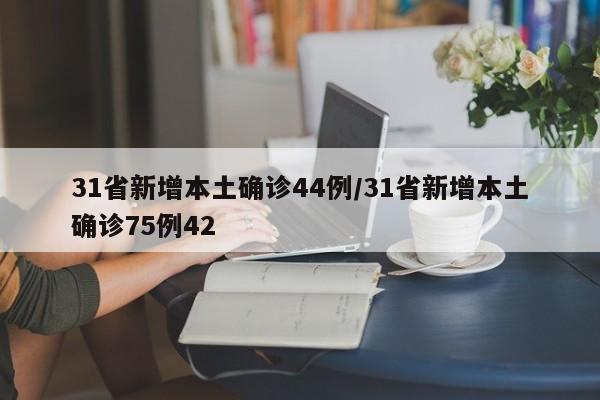 31省新增本土确诊44例/31省新增本土确诊75例42