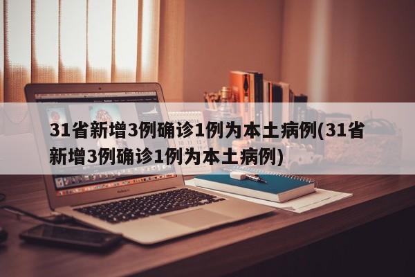 31省新增3例确诊1例为本土病例(31省新增3例确诊1例为本土病例)
