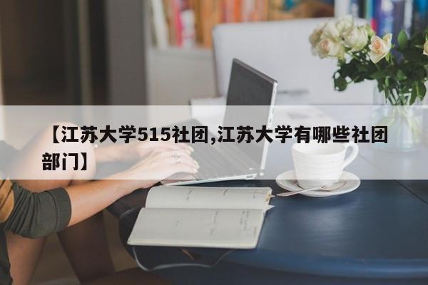 【江苏大学515社团,江苏大学有哪些社团部门】