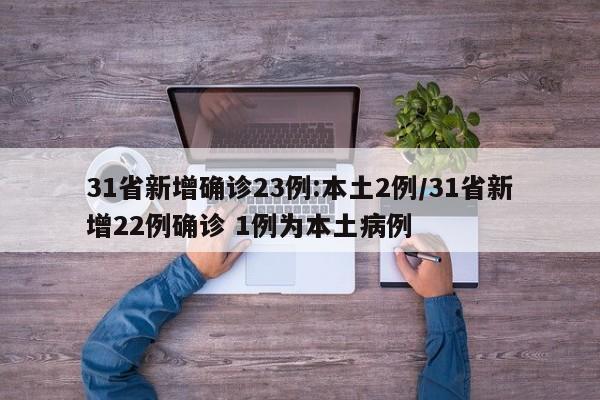 31省新增确诊23例:本土2例/31省新增22例确诊 1例为本土病例
