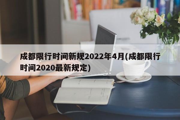 成都限行时间新规2022年4月(成都限行时间2020最新规定)
