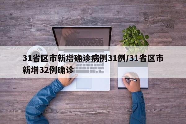 31省区市新增确诊病例31例/31省区市新增32例确诊