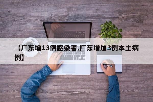 【广东增13例感染者,广东增加3例本土病例】