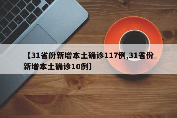 【31省份新增本土确诊117例,31省份新增本土确诊10例】