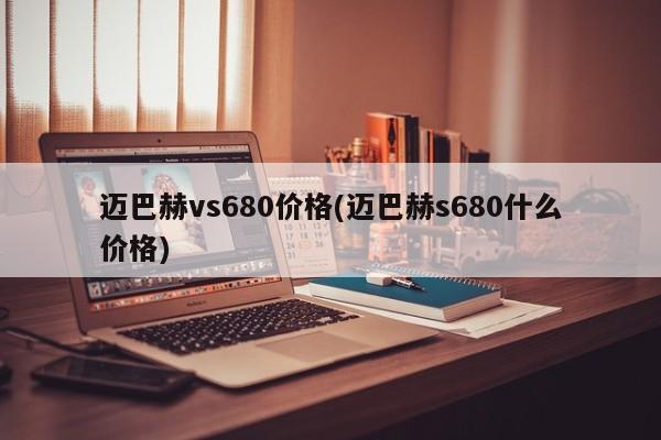 迈巴赫vs680价格(迈巴赫s680什么价格)