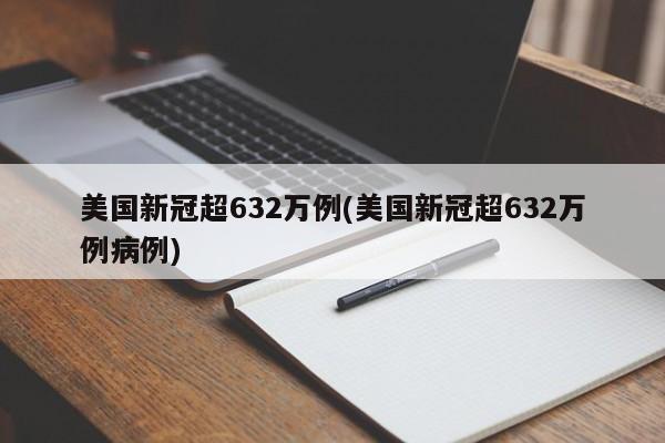 美国新冠超632万例(美国新冠超632万例病例)