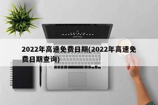 2022年高速免费日期(2022年高速免费日期查询)