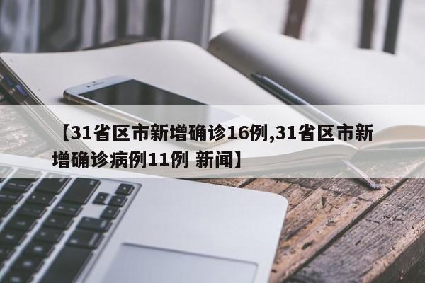 【31省区市新增确诊16例,31省区市新增确诊病例11例 新闻】