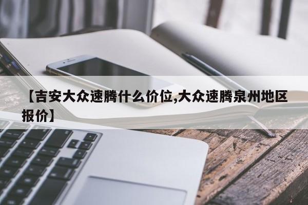 【吉安大众速腾什么价位,大众速腾泉州地区报价】