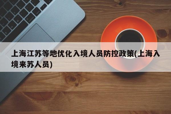 上海江苏等地优化入境人员防控政策(上海入境来苏人员)
