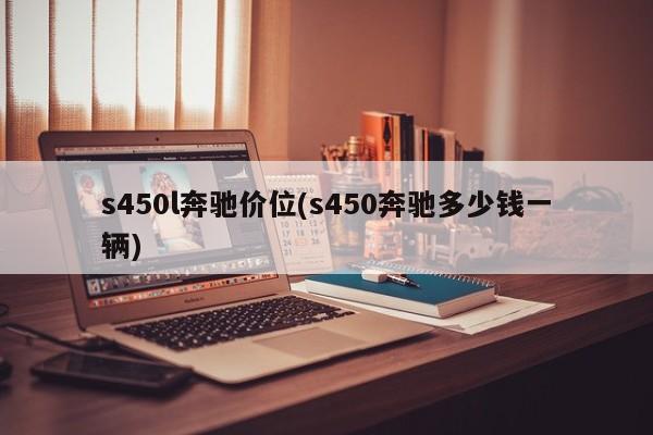 s450l奔驰价位(s450奔驰多少钱一辆)