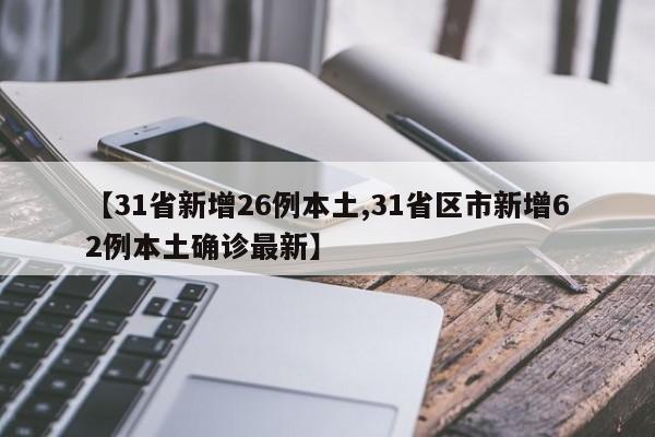 【31省新增26例本土,31省区市新增62例本土确诊最新】