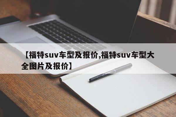 【福特suv车型及报价,福特suv车型大全图片及报价】