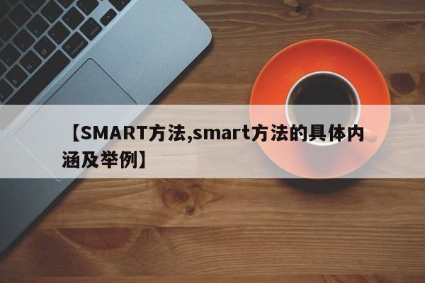 【SMART方法,smart方法的具体内涵及举例】