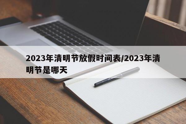 2023年清明节放假时间表/2023年清明节是哪天