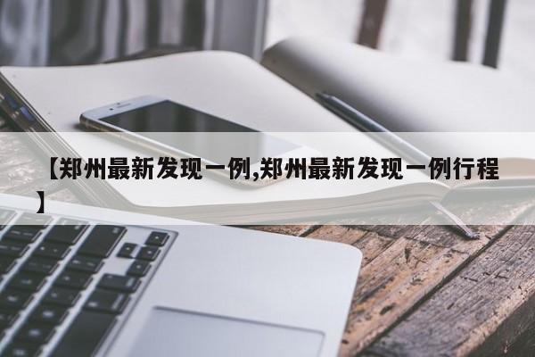 【郑州最新发现一例,郑州最新发现一例行程】