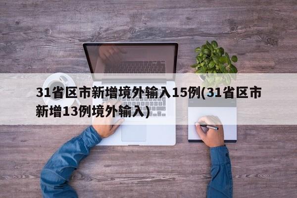 31省区市新增境外输入15例(31省区市新增13例境外输入)