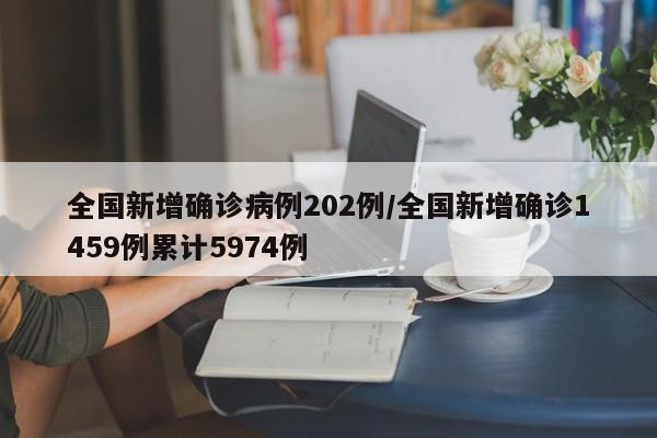 全国新增确诊病例202例/全国新增确诊1459例累计5974例