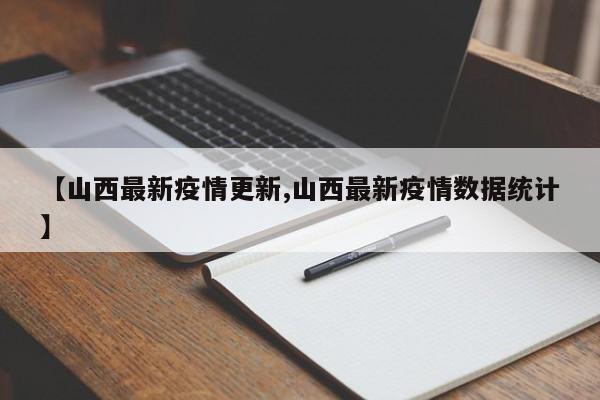 【山西最新疫情更新,山西最新疫情数据统计】
