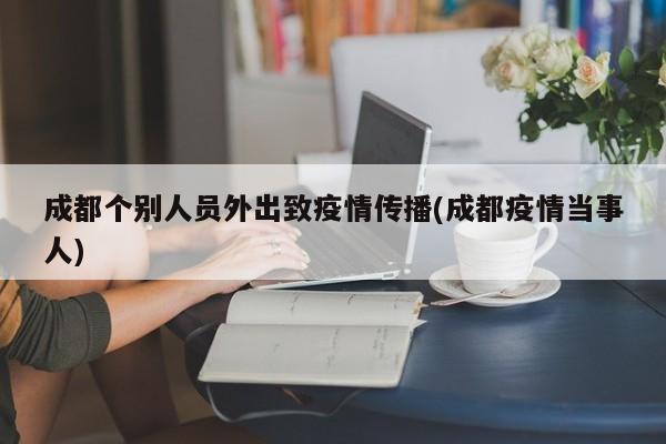 成都个别人员外出致疫情传播(成都疫情当事人)