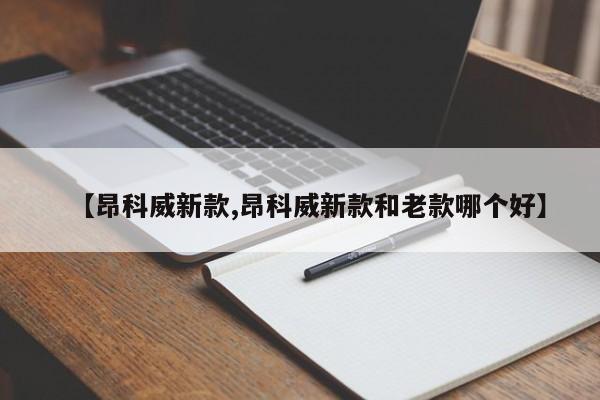 【昂科威新款,昂科威新款和老款哪个好】