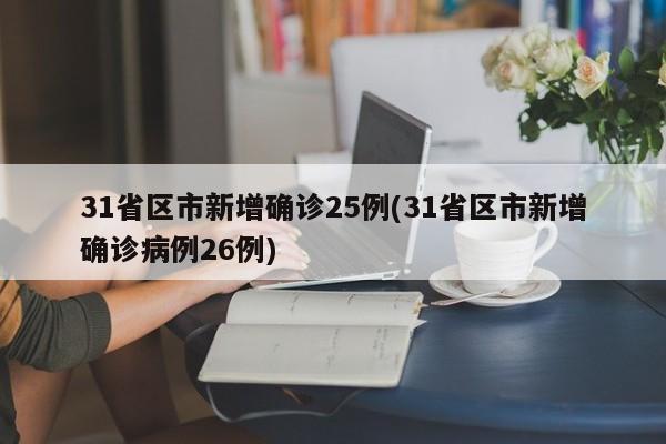 31省区市新增确诊25例(31省区市新增确诊病例26例)